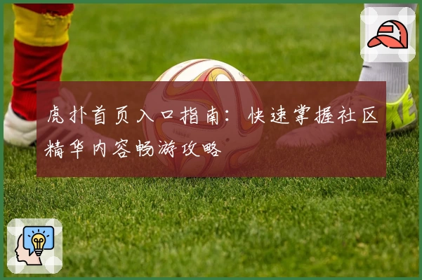 虎扑首页入口指南：快速掌握社区精华内容畅游攻略
