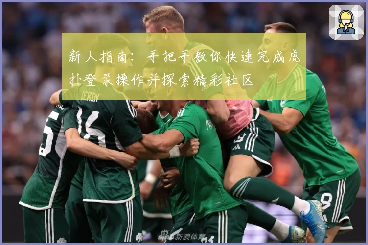 新人指南：手把手教你快速完成虎扑登录操作并探索精彩社区