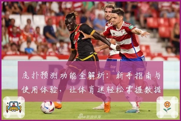虎扑预测功能全解析：新手指南与使用体验，让体育迷轻松掌握数据趋势