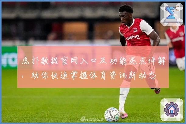 虎扑数据官网入口及功能亮点详解，助你快速掌握体育资讯新动态