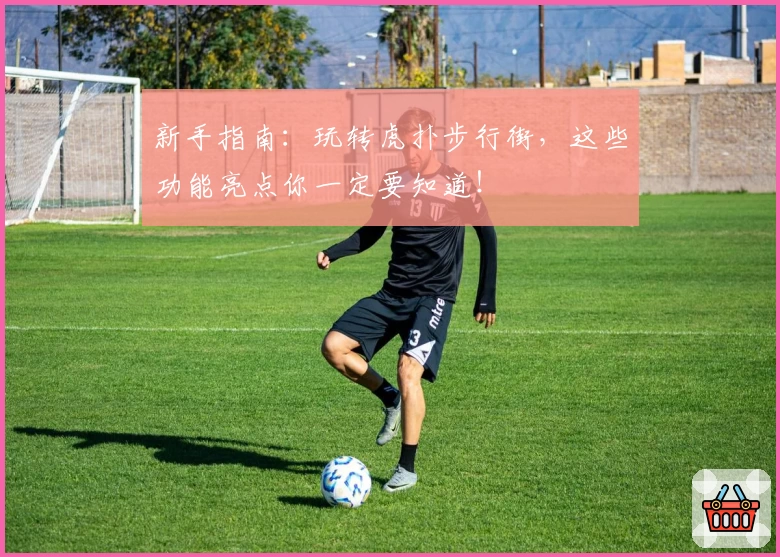 新手指南：玩转虎扑步行街，这些功能亮点你一定要知道！