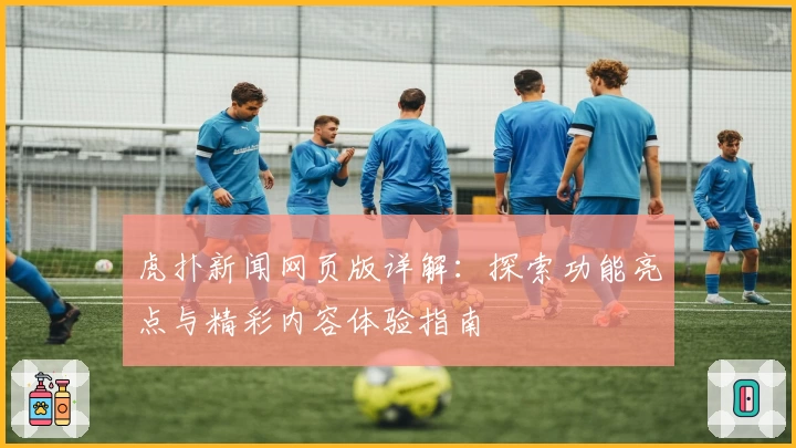 虎扑新闻网页版详解：探索功能亮点与精彩内容体验指南