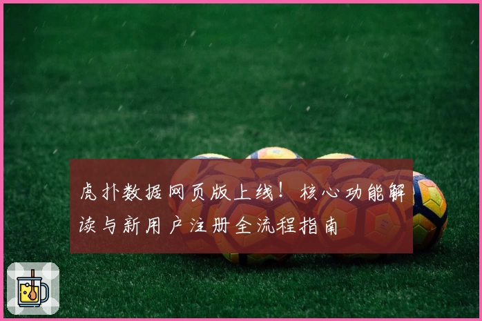 虎扑数据网页版上线！核心功能解读与新用户注册全流程指南