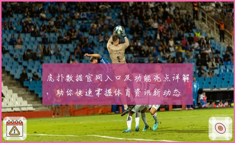 虎扑数据官网入口及功能亮点详解,助你快速掌握体育资讯新动态