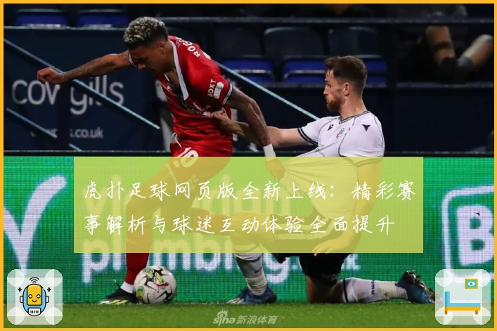 虎扑足球网页版全新上线：精彩赛事解析与球迷互动体验全面提升