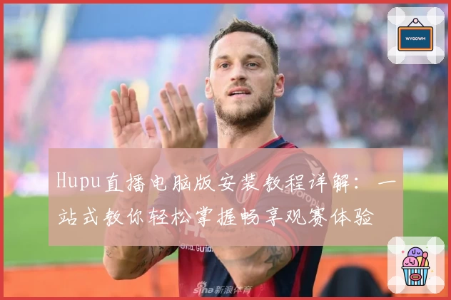 Hupu直播电脑版安装教程详解:一站式教你轻松掌握畅享观赛体验
