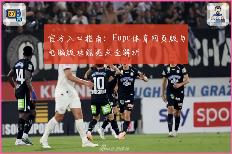 官方入口指南：Hupu体育网页版与电脑版功能亮点全解析
