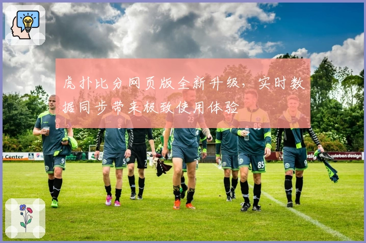 虎扑比分网页版全新升级,实时数据同步带来极致使用体验
