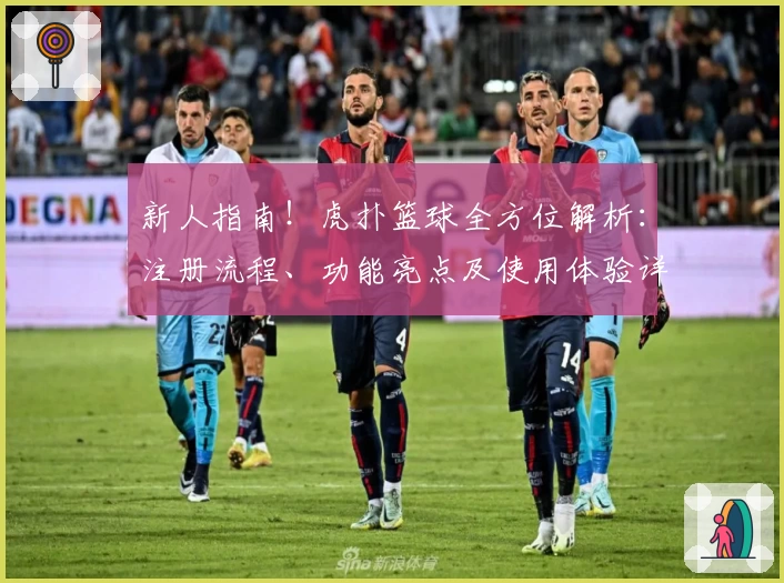 新人指南！虎扑篮球全方位解析：注册流程、功能亮点及使用体验详解