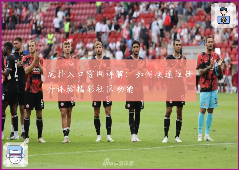 虎扑入口官网详解：如何快速注册并体验精彩社区功能