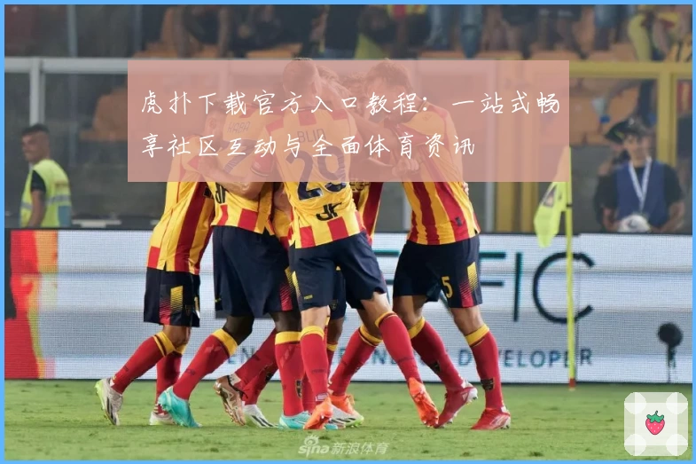 虎扑下载官方入口教程：一站式畅享社区互动与全面体育资讯