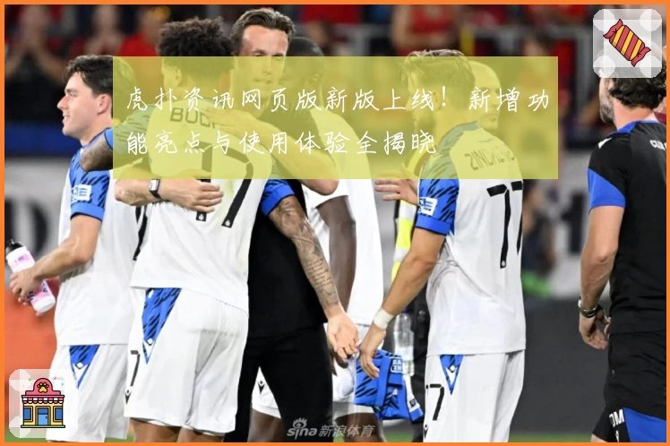 虎扑资讯网页版新版上线！新增功能亮点与使用体验全揭晓