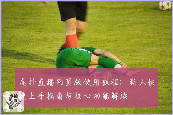 虎扑直播网页版使用教程：新人快速上手指南与核心功能解读