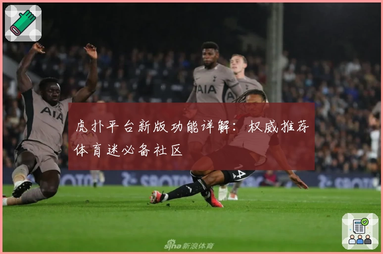 虎扑平台新版功能详解：权威推荐体育迷必备社区
