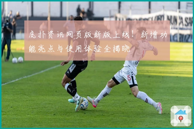 虎扑资讯网页版新版上线！新增功能亮点与使用体验全揭晓