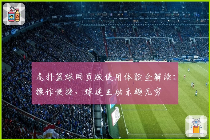 虎扑篮球网页版使用体验全解读：操作便捷，球迷互动乐趣无穷