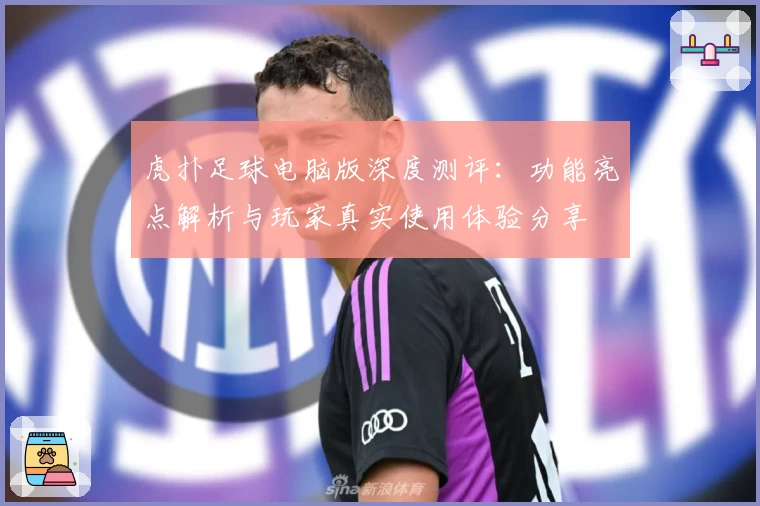 虎扑足球电脑版深度测评：功能亮点解析与玩家真实使用体验分享