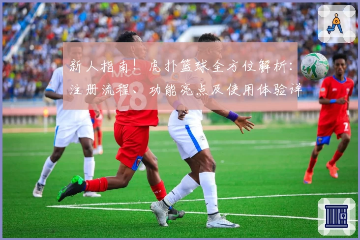 新人指南!虎扑篮球全方位解析:注册流程、功能亮点及使用体验详解