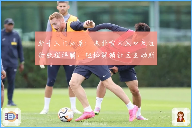 新手入门必看:虎扑官方入口及注册教程详解,轻松解锁社区互动新体验