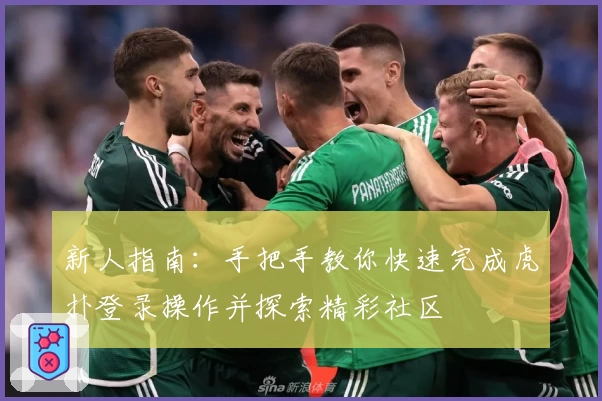 新人指南：手把手教你快速完成虎扑登录操作并探索精彩社区